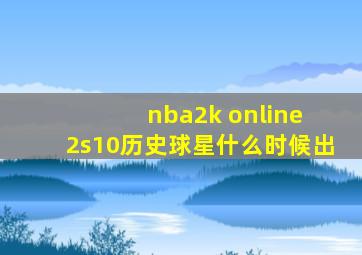 nba2k online 2s10历史球星什么时候出